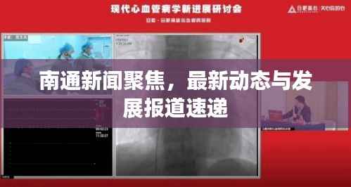 南通新闻聚焦，最新动态与发展报道速递