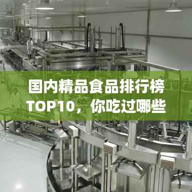国内精品食品排行榜TOP10，你吃过哪些？