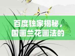 百度独家揭秘，国画兰花画法的艺术奥秘