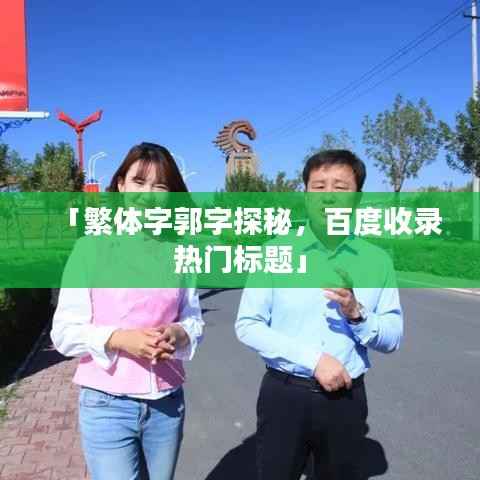 「繁体字郭字探秘,百度收录热门标题」