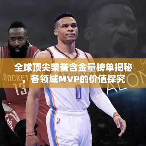 全球顶尖荣誉含金量榜单揭秘，各领域MVP的价值探究