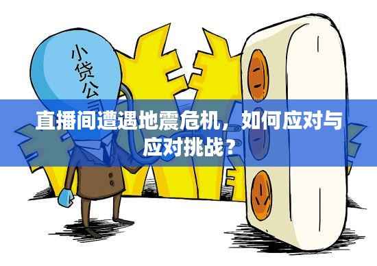 直播间遭遇地震危机，如何应对与应对挑战？