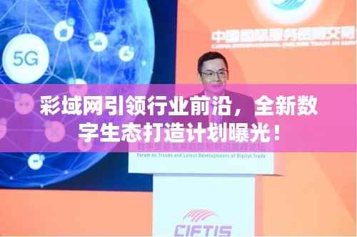 彩域网引领行业前沿，全新数字生态打造计划曝光！