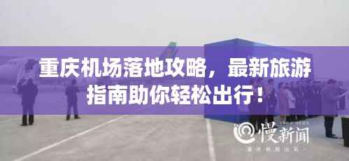 重庆机场落地攻略，最新旅游指南助你轻松出行！