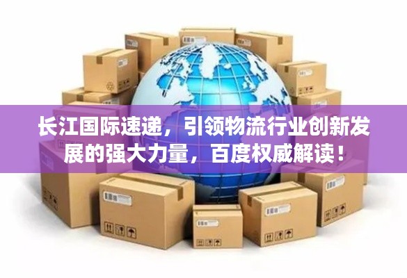 长江国际速递，引领物流行业创新发展的强大力量，百度权威解读！
