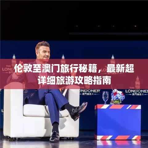 伦敦至澳门旅行秘籍，最新超详细旅游攻略指南