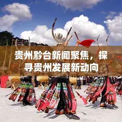 贵州黔台新闻聚焦，探寻贵州发展新动向