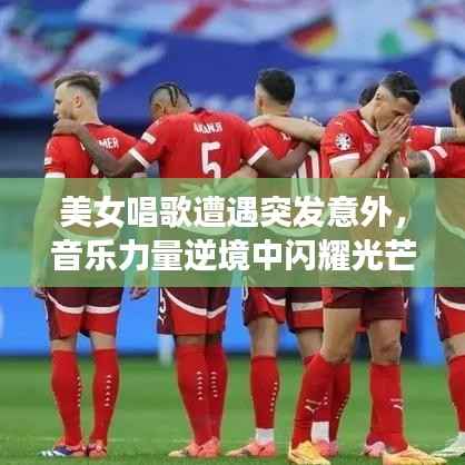 美女唱歌遭遇突发意外，音乐力量逆境中闪耀光芒