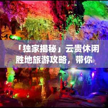 「独家揭秘」云贵休闲胜地旅游攻略，带你畅游秘境！
