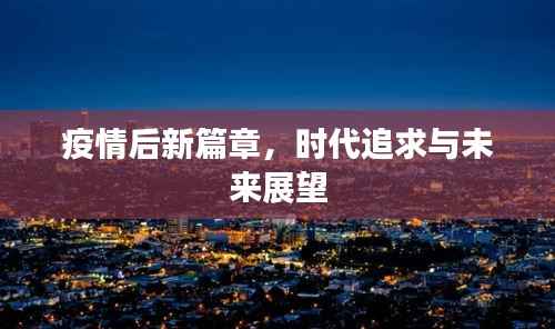疫情后新篇章，时代追求与未来展望