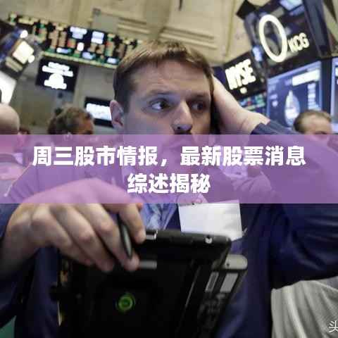 周三股市情报，最新股票消息综述揭秘