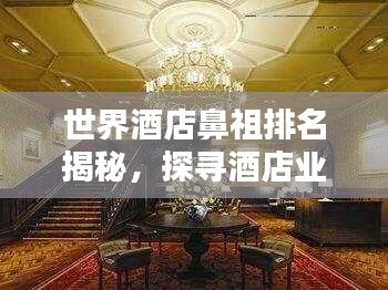 世界酒店鼻祖排名揭秘，探寻酒店业巅峰之巅