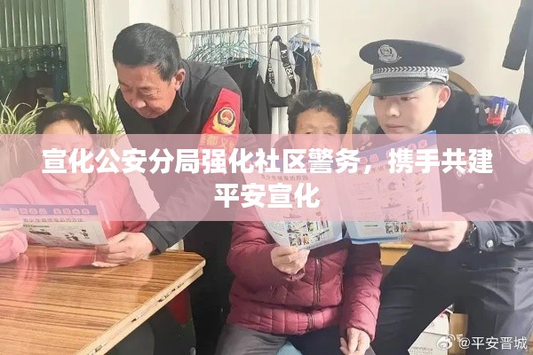 宣化公安分局强化社区警务,携手共建平安宣化