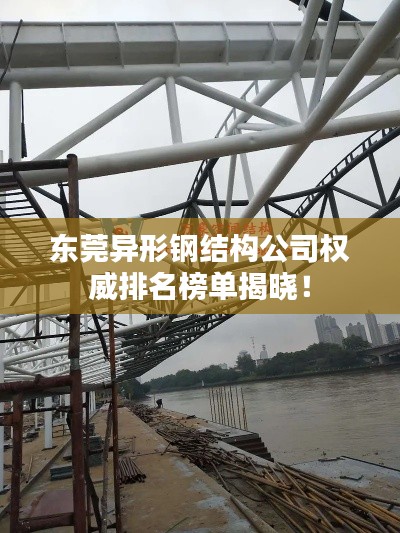 东莞异形钢结构公司权威排名榜单揭晓！