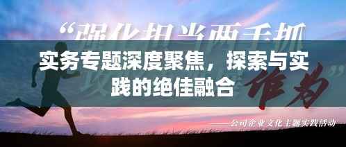 实务专题深度聚焦，探索与实践的绝佳融合