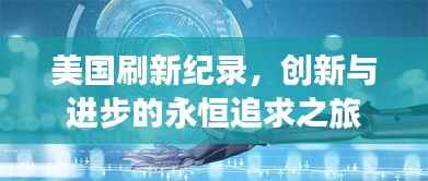 美国刷新纪录，创新与进步的永恒追求之旅
