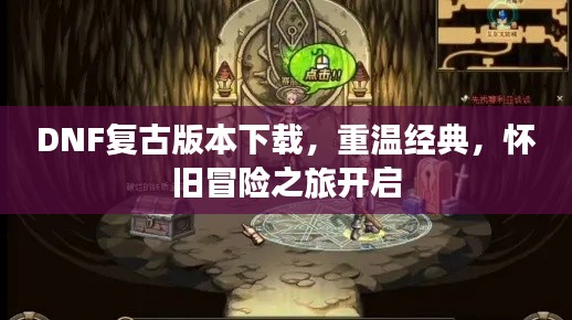 DNF复古版本下载，重温经典，怀旧冒险之旅开启