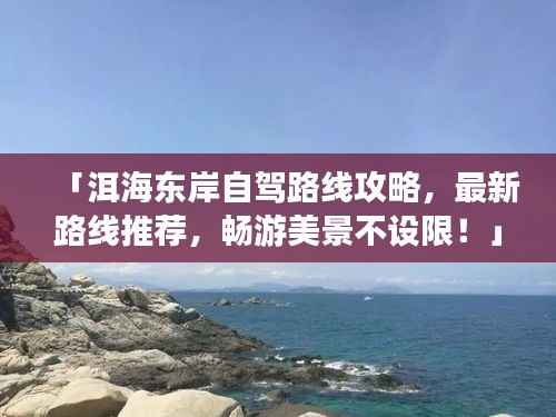 「洱海东岸自驾路线攻略，最新路线推荐，畅游美景不设限！」