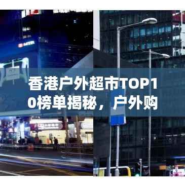 香港户外超市TOP10榜单揭秘，户外购物狂欢盛宴不容错过