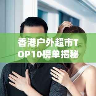 香港户外超市TOP10榜单揭秘,户外购物狂欢盛宴不容错过