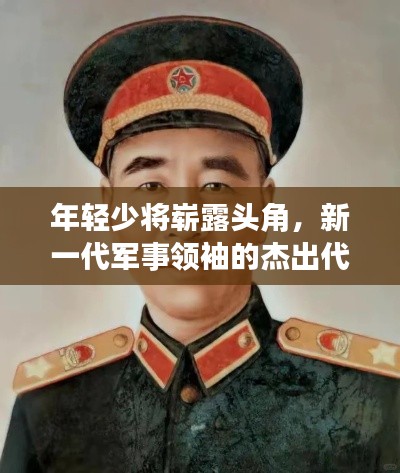 年轻少将崭露头角，新一代军事领袖的杰出代表，揭秘排名前十名将风采