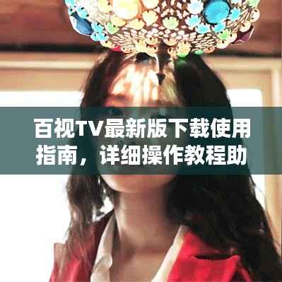 百视TV最新版下载使用指南，详细操作教程助你轻松上手！