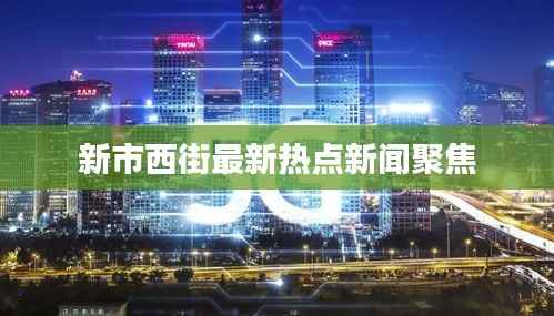 新市西街最新热点新闻聚焦
