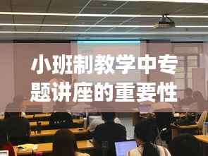 小班制教学中专题讲座的重要性及其应用实践
