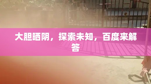 大胆晒阴，探索未知，百度来解答