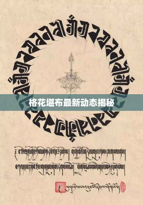 格花堪布最新动态揭秘