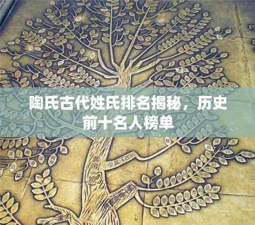 陶氏古代姓氏排名揭秘，历史前十名人榜单