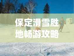 保定滑雪胜地畅游攻略