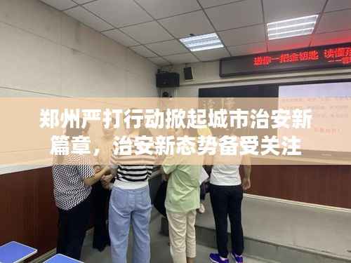 郑州严打行动掀起城市治安新篇章，治安新态势备受关注