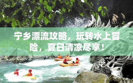 宁乡漂流攻略,玩转水上冒险,夏日清凉尽享!