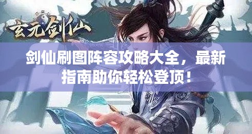 剑仙刷图阵容攻略大全,最新指南助你轻松登顶!