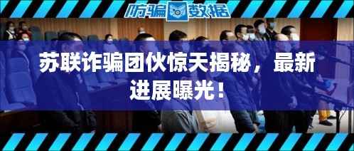 苏联诈骗团伙惊天揭秘，最新进展曝光！