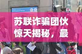 苏联诈骗团伙惊天揭秘,最新进展曝光!