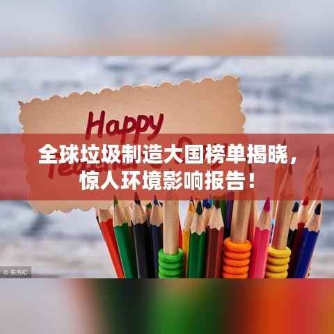 全球垃圾制造大国榜单揭晓，惊人环境影响报告！