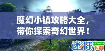 魔幻小镇攻略大全，带你探索奇幻世界！