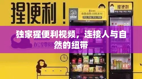 独家猩便利视频，连接人与自然的纽带