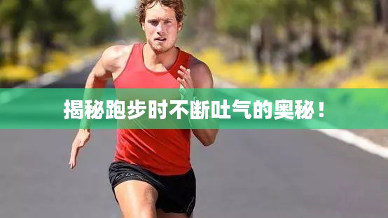 揭秘跑步时不断吐气的奥秘！