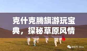 克什克腾旗游玩宝典，探秘草原风情，尽享独特魅力之旅