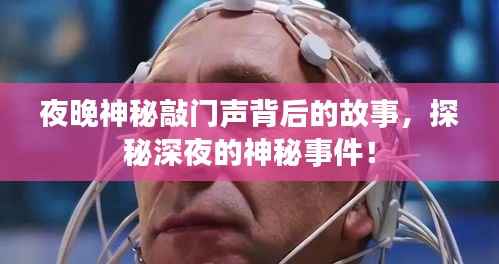 夜晚神秘敲门声背后的故事，探秘深夜的神秘事件！