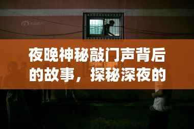 夜晚神秘敲门声背后的故事,探秘深夜的神秘事件!