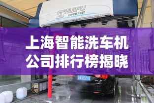 上海智能洗车机公司排行榜揭晓,领先企业一览