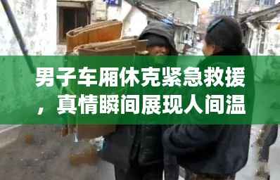 男子车厢休克紧急救援，真情瞬间展现人间温情