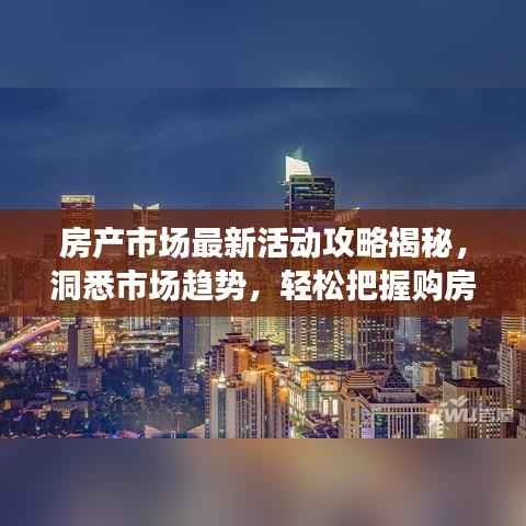 房产市场最新活动攻略揭秘，洞悉市场趋势，轻松把握购房良机