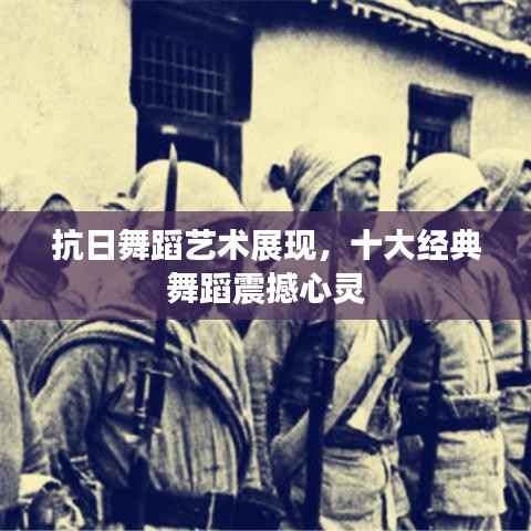 抗日舞蹈艺术展现，十大经典舞蹈震撼心灵
