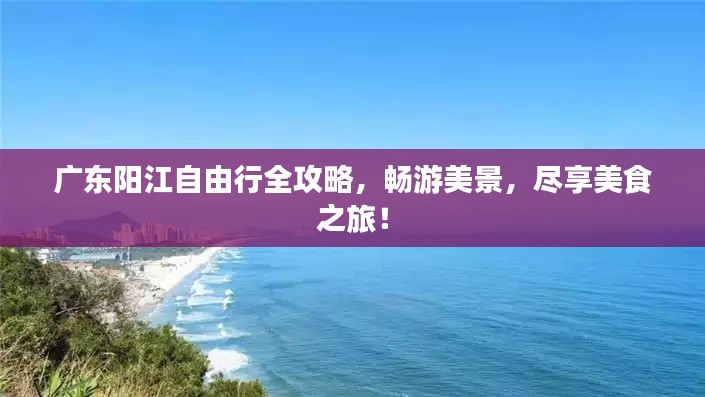 广东阳江自由行全攻略，畅游美景，尽享美食之旅！