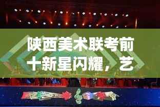 陕西美术联考前十新星闪耀，艺术新星璀璨夺目